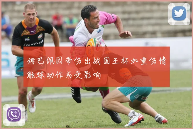 姆巴佩因带伤出战国王杯加重伤情触球动作或受影响