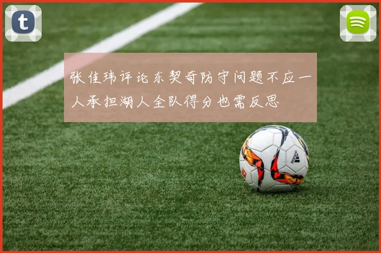 张佳玮评论东契奇防守问题不应一人承担湖人全队得分也需反思