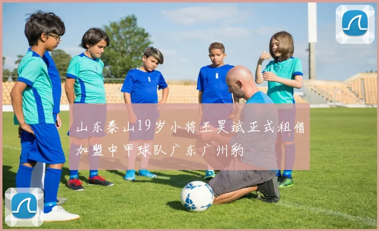 山东泰山19岁小将王昊斌正式租借加盟中甲球队广东广州豹