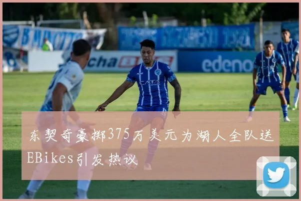 东契奇豪掷375万美元为湖人全队送EBikes引发热议