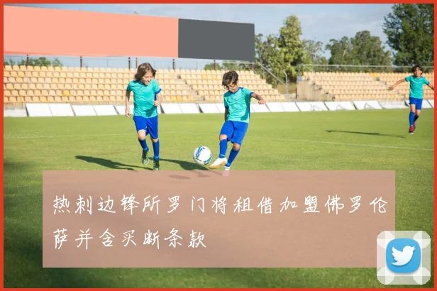 热刺边锋所罗门将租借加盟佛罗伦萨并含买断条款