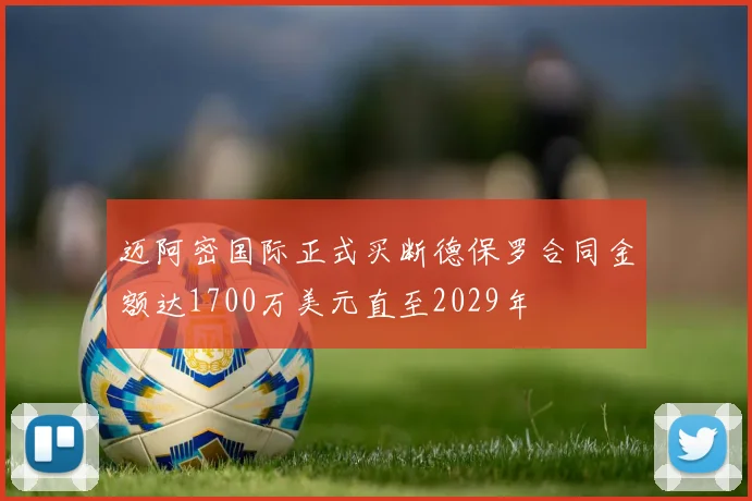 迈阿密国际正式买断德保罗合同金额达1700万美元直至2029年