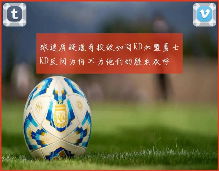 球迷质疑道奇投敌如同KD加盟勇士KD反问为何不为他们的胜利欢呼