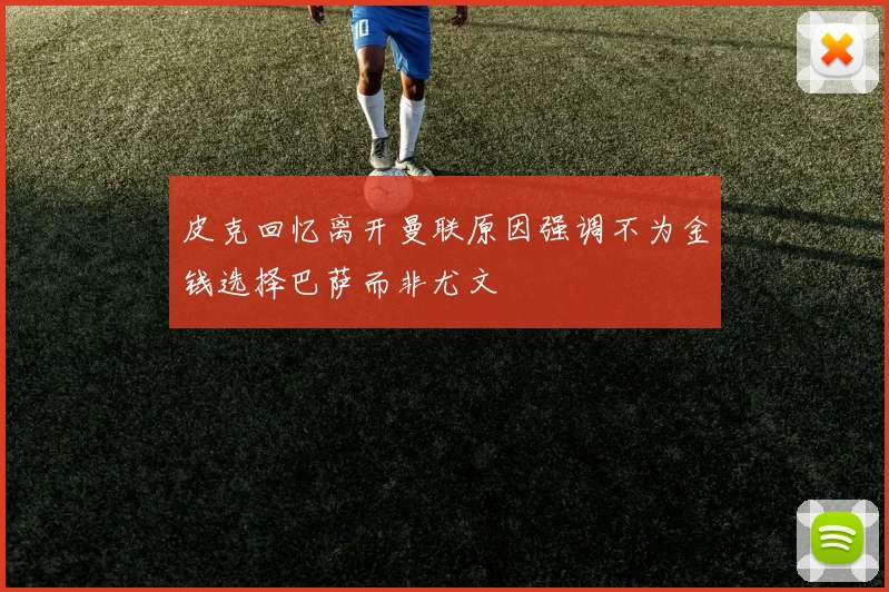 皮克回忆离开曼联原因强调不为金钱选择巴萨而非尤文