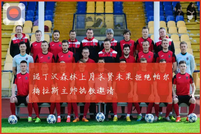 诺丁汉森林上月求贤未果拒绝帕尔梅拉斯主帅执教邀请